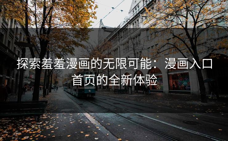 探索羞羞漫画的无限可能：漫画入口首页的全新体验