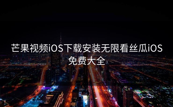 芒果视频iOS下载安装无限看丝瓜iOS免费大全