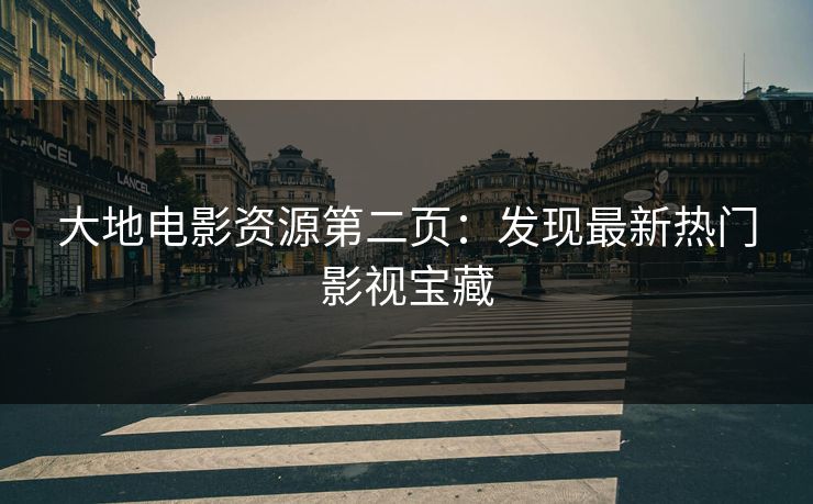 大地电影资源第二页:发现最新热门影视宝藏 大地电影资源第二页:发现最新热门影视宝藏