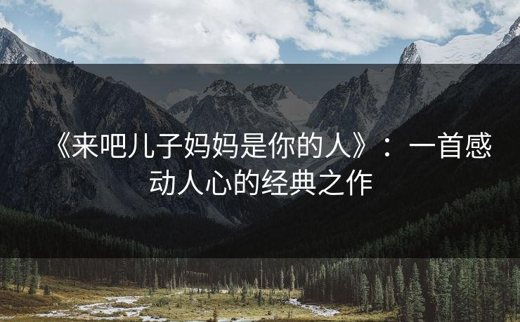 《来吧儿子妈妈是你的人》：一首感动人心的经典之作
