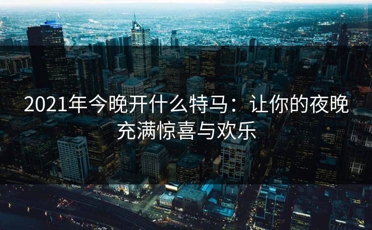 2021年今晚开什么特马：让你的夜晚充满惊喜与欢乐