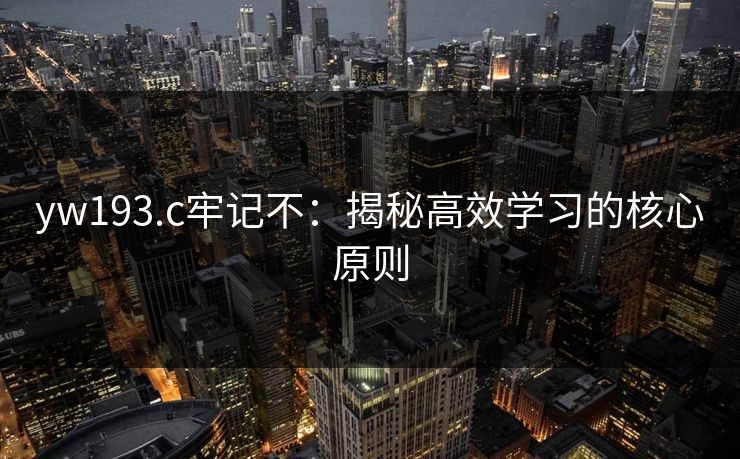 yw193.c牢记不：揭秘高效学习的核心原则