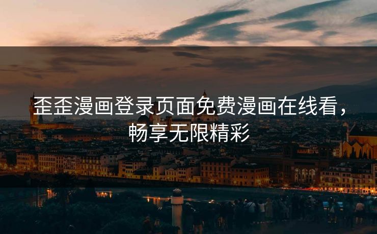 歪歪漫画登录页面免费漫画在线看,畅享无限精彩 歪歪漫画登录页面免费漫画在线看,畅享无限精彩