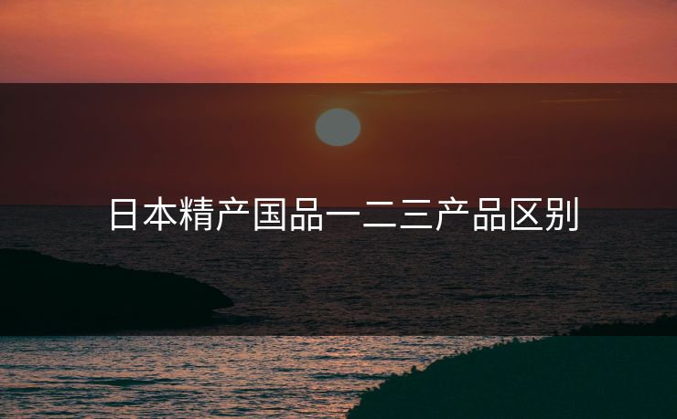 日本精产国品一二三产品区别