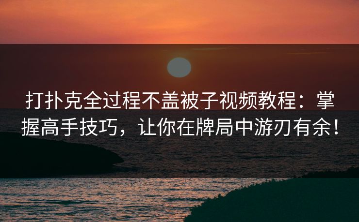 打扑克全过程不盖被子视频教程:掌握高手技巧,让你在牌局中游刃有余! 打扑克全过程不盖被子视频教程:掌握高手技巧,让你在牌局中游刃有余!
