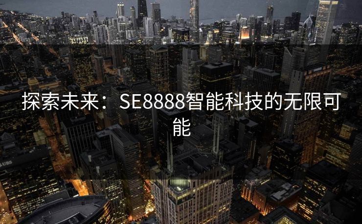 探索未来:SE8888智能科技的无限可能 探索未来:SE8888智能科技的无限可能