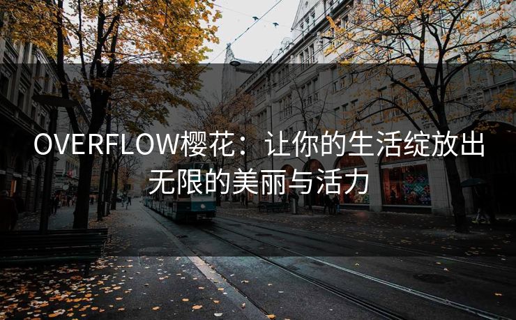 OVERFLOW樱花：让你的生活绽放出无限的美丽与活力