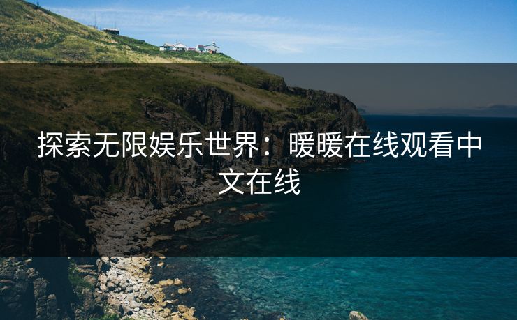 探索无限娱乐世界:暖暖在线观看中文在线