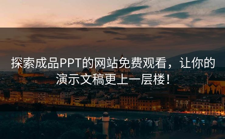 探索成品PPT的网站免费观看，让你的演示文稿更上一层楼！