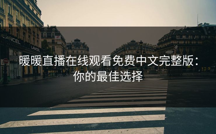 暖暖直播在线观看免费中文完整版:你的最佳选择 暖暖直播在线观看免费中文完整版:你的最佳选择