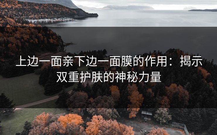 上边一面亲下边一面膜的作用：揭示双重护肤的神秘力量